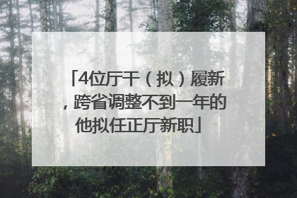 4位厅干（拟）履新，跨省调整不到一年的他拟任正厅新职