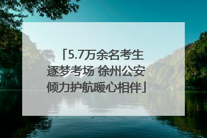 5.7万余名考生逐梦考场 徐州公安倾力护航暖心相伴