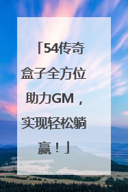 54传奇盒子全方位助力GM，实现轻松躺赢！