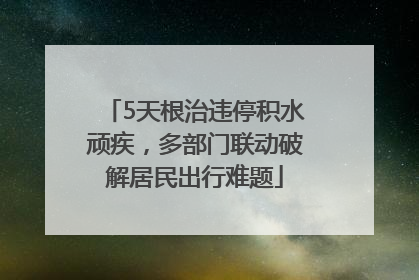 5天根治违停积水顽疾，多部门联动破解居民出行难题