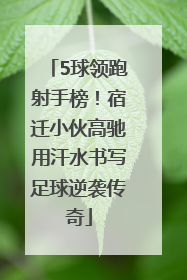5球领跑射手榜！宿迁小伙高驰用汗水书写足球逆袭传奇
