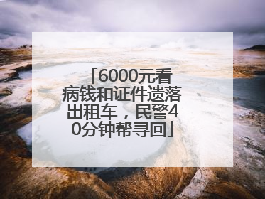 6000元看病钱和证件遗落出租车，民警40分钟帮寻回