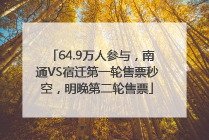 64.9万人参与，南通VS宿迁第一轮售票秒空，明晚第二轮售票