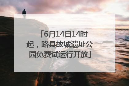6月14日14时起，路县故城遗址公园免费试运行开放
