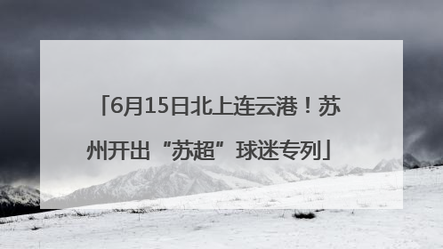 6月15日北上连云港！苏州开出“苏超”球迷专列