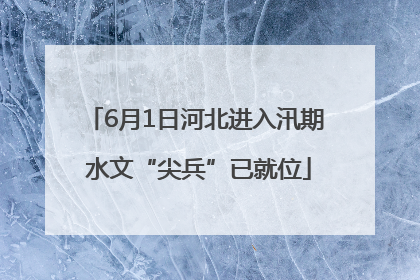 6月1日河北进入汛期 水文“尖兵”已就位