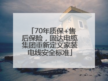 70年质保+售后保险，固达电缆集团重新定义家装电线安全标准