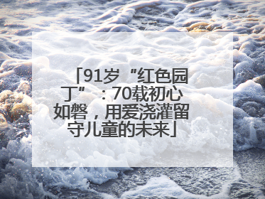 91岁“红色园丁”：70载初心如磐，用爱浇灌留守儿童的未来
