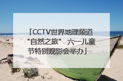 CCTV世界地理频道“自然之旅” 六一儿童节特别观影会举办