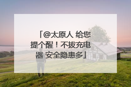 @太原人 给您提个醒！不拔充电器 安全隐患多