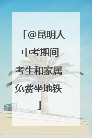@昆明人 中考期间考生和家属免费坐地铁