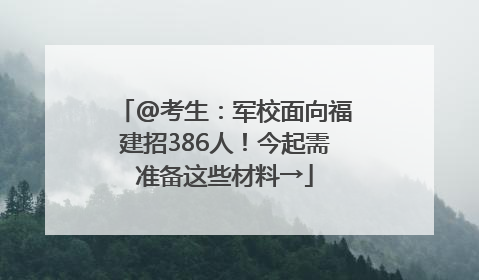 @考生：军校面向福建招386人！今起需准备这些材料→
