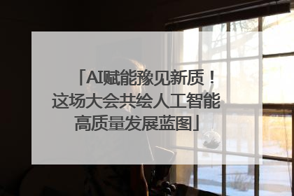 AI赋能豫见新质！这场大会共绘人工智能高质量发展蓝图