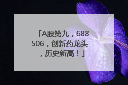 A股第九，688506，创新药龙头，历史新高！