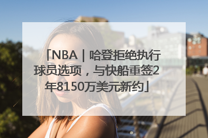 NBA｜哈登拒绝执行球员选项，与快船重签2年8150万美元新约